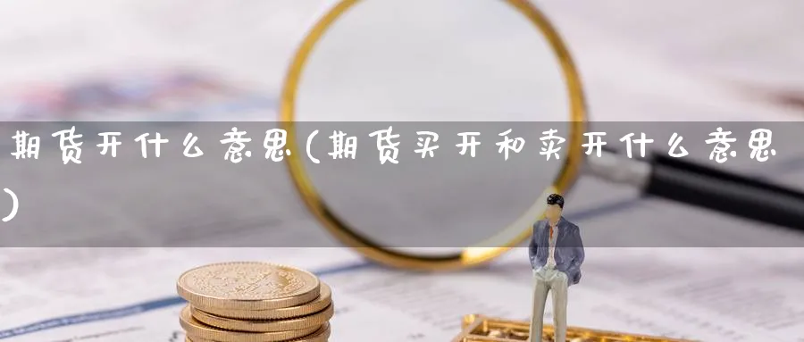 期货开什么意思(期货买开和卖开什么意思) (https://www.haizilaw.com/) 黄金期货直播间 第1张