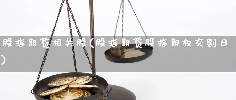 股指期货相关股(股指期货股指期权交割日) (https://www.haizilaw.com/) 期货百科 第1张