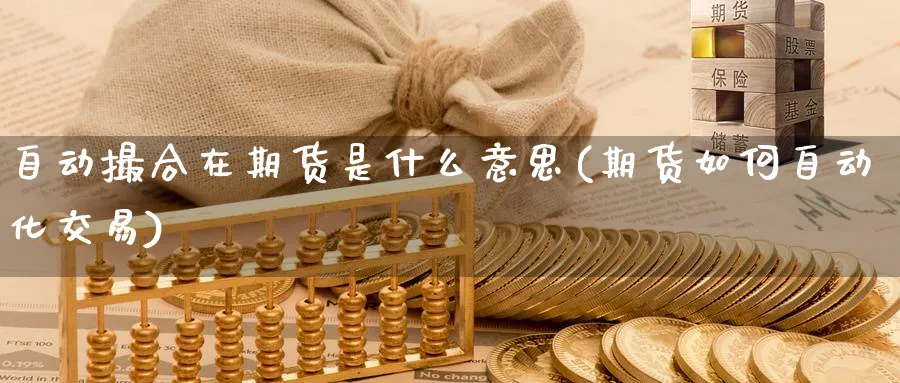 自动撮合在期货是什么意思(期货如何自动化交易) (https://www.haizilaw.com/) 黄金期货直播间 第1张