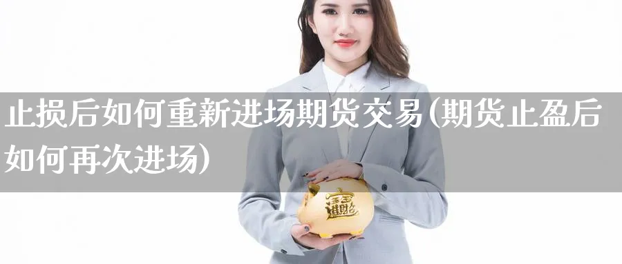 止损后如何重新进场期货交易(期货止盈后如何再次进场) (https://www.haizilaw.com/) 期货百科 第1张