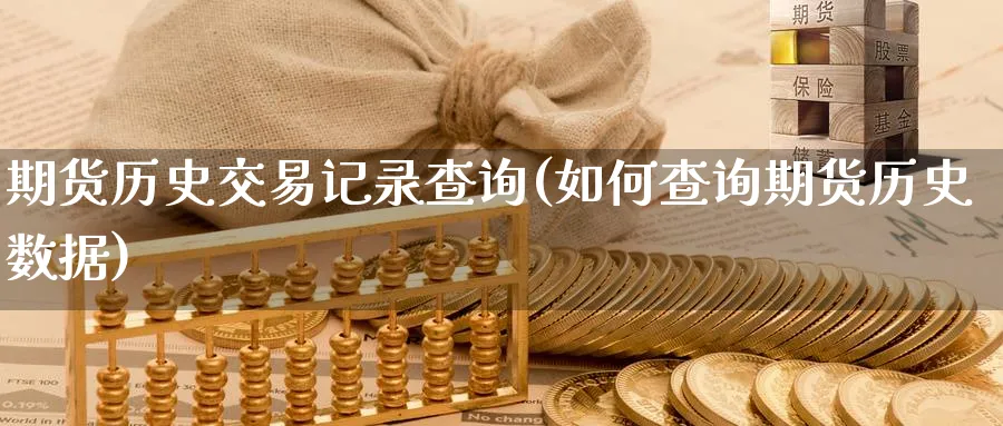 期货历史交易记录查询(如何查询期货历史数据) 德指期货 第1张-金融直播室 期货历史交易记录查询(如何查询期货历史数据) (https://www.haizilaw.com/) 德指期货 第1张