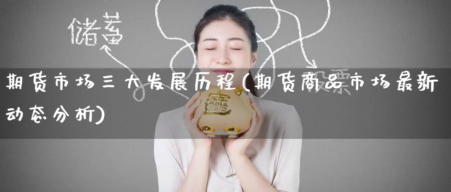 期货市场三大发展历程(期货商品市场最新动态分析) 道指期货 第1张-金融直播室 期货市场三大发展历程(期货商品市场最新动态分析) (https://www.haizilaw.com/) 道指期货 第1张