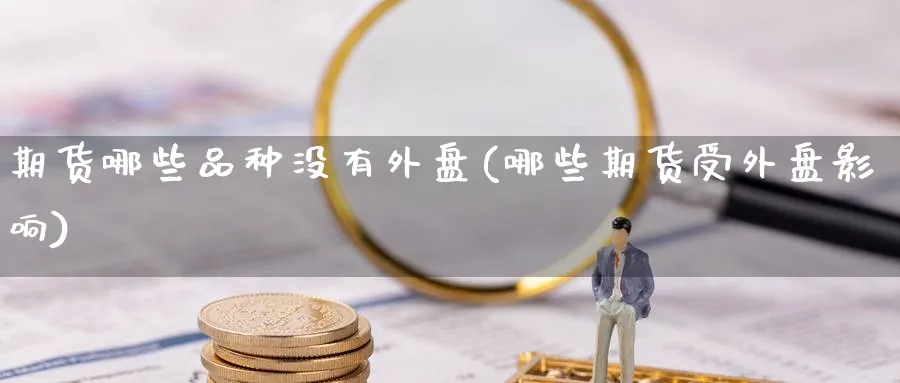 期货哪些品种没有外盘(哪些期货受外盘影响) (https://www.haizilaw.com/) 化工期货 第1张