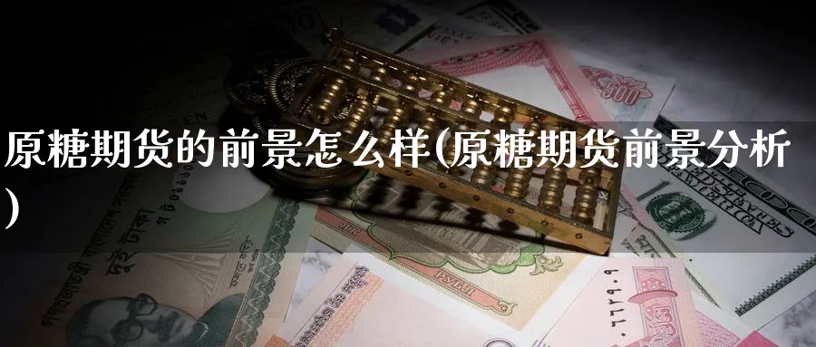 原糖期货的前景怎么样(原糖期货前景分析) 恒指期货 第1张-金融直播室 原糖期货的前景怎么样(原糖期货前景分析) (https://www.haizilaw.com/) 恒指期货 第1张