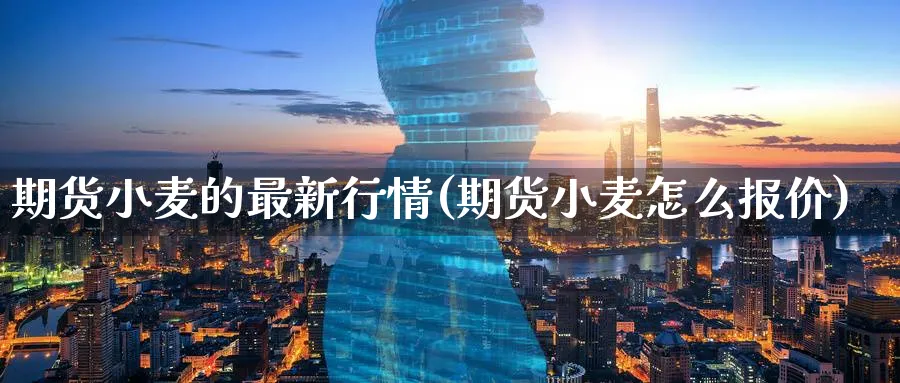 期货小麦的最新行情(期货小麦怎么报价) (https://www.haizilaw.com/) 德指期货 第1张