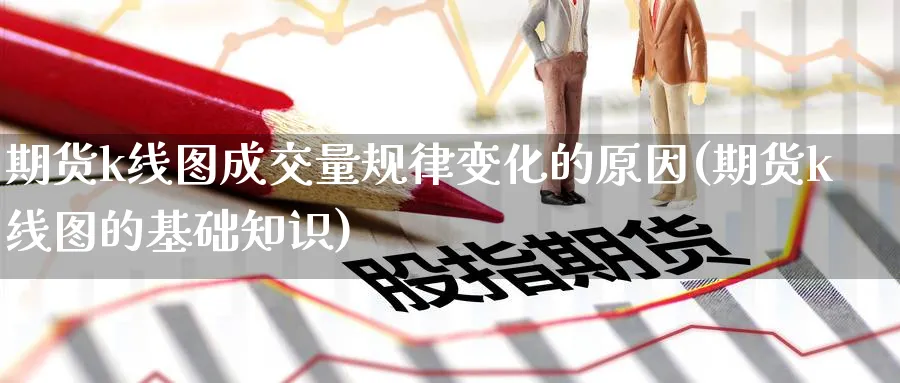期货k线图成交量规律变化的原因(期货k线图的基础知识) 农产品期货 第1张-金融直播室 期货k线图成交量规律变化的原因(期货k线图的基础知识) (https://www.haizilaw.com/) 农产品期货 第1张