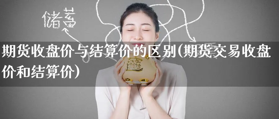 期货收盘价与结算价的区别(期货交易收盘价和结算价) (https://www.haizilaw.com/) 黄金期货直播间 第1张