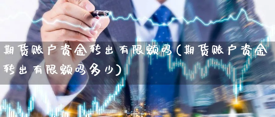 期货账户资金转出有限额吗(期货账户资金转出有限额吗多少) (https://www.haizilaw.com/) 国际期货 第1张