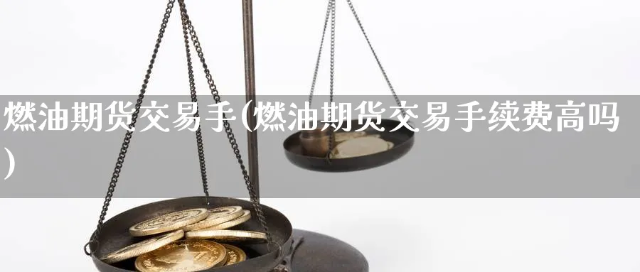 燃油期货交易手(燃油期货交易手续费高吗) (https://www.haizilaw.com/) 黄金期货直播间 第1张