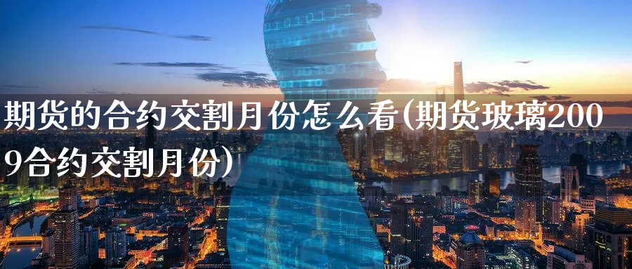 期货的合约交割月份怎么看(期货玻璃2009合约交割月份) (https://www.haizilaw.com/) 德指期货 第1张