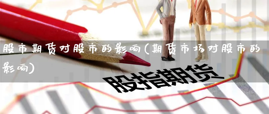股市期货对股市的影响(期货市场对股市的影响) (https://www.haizilaw.com/) 期货百科 第1张