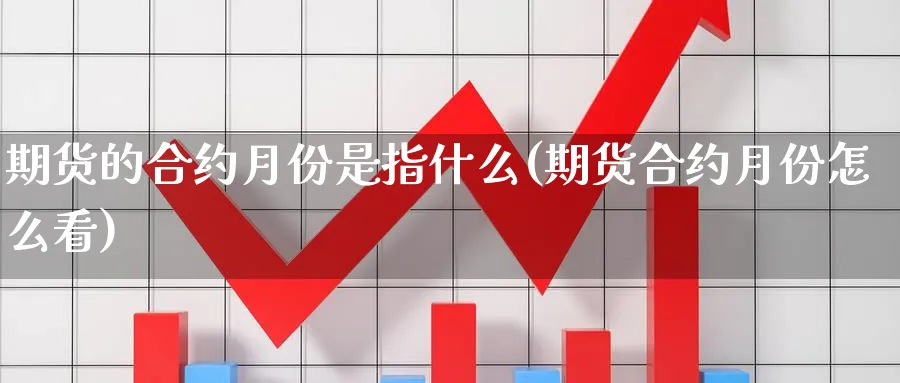 期货的合约月份是指什么(期货合约月份怎么看) 德指期货 第1张-金融直播室 期货的合约月份是指什么(期货合约月份怎么看) (https://www.haizilaw.com/) 德指期货 第1张