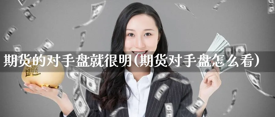 期货的对手盘就很明(期货对手盘怎么看) 国际期货 第1张-金融直播室 期货的对手盘就很明(期货对手盘怎么看) (https://www.haizilaw.com/) 国际期货 第1张