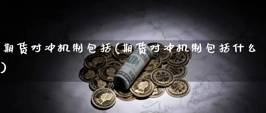 期货对冲机制包括(期货对冲机制包括什么) 纳指期货 第1张-金融直播室 期货对冲机制包括(期货对冲机制包括什么) (https://www.haizilaw.com/) 纳指期货 第1张