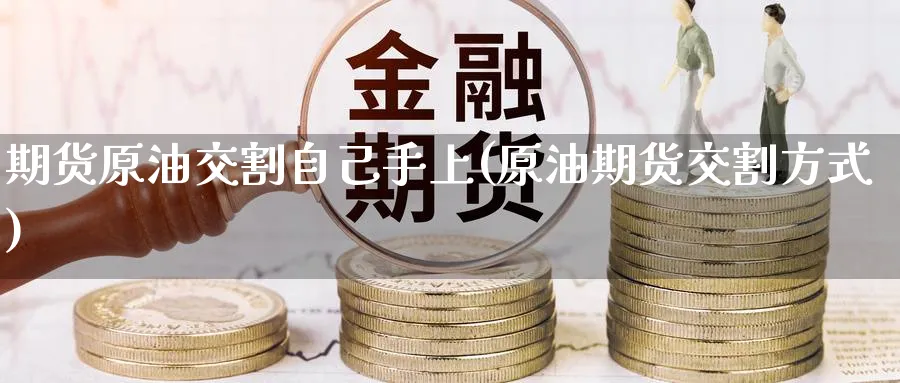 期货原油交割自己手上(原油期货交割方式) (https://www.haizilaw.com/) 道指期货 第1张