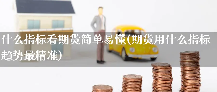 什么指标看期货简单易懂(期货用什么指标趋势最精准) 道指期货 第1张-金融直播室 什么指标看期货简单易懂(期货用什么指标趋势最精准) (https://www.haizilaw.com/) 道指期货 第1张