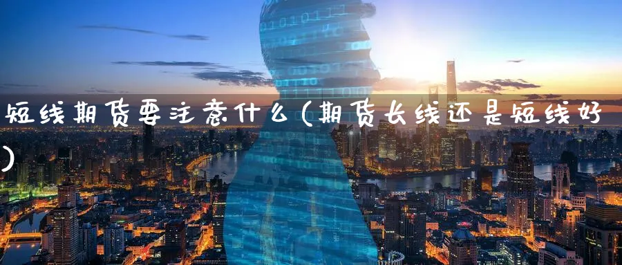 短线期货要注意什么(期货长线还是短线好) 黄金期货直播间 第1张-金融直播室 短线期货要注意什么(期货长线还是短线好) (https://www.haizilaw.com/) 黄金期货直播间 第1张