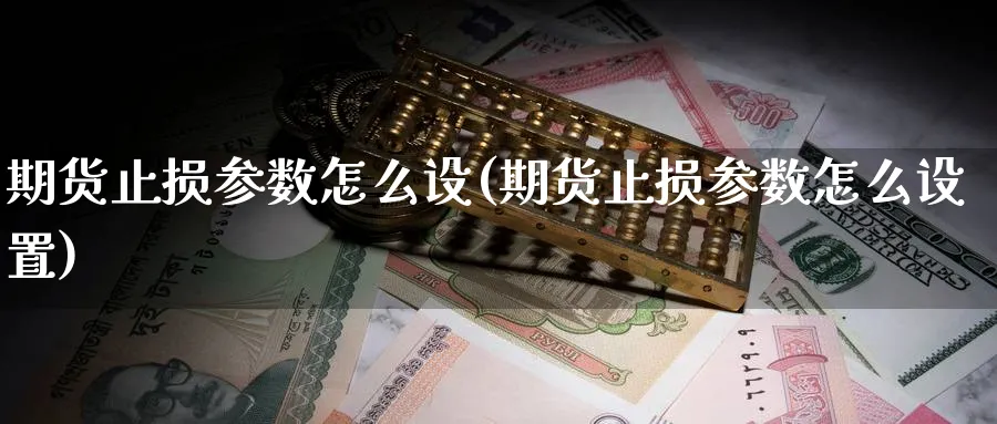 期货止损参数怎么设(期货止损参数怎么设置) (https://www.haizilaw.com/) 恒指期货 第1张