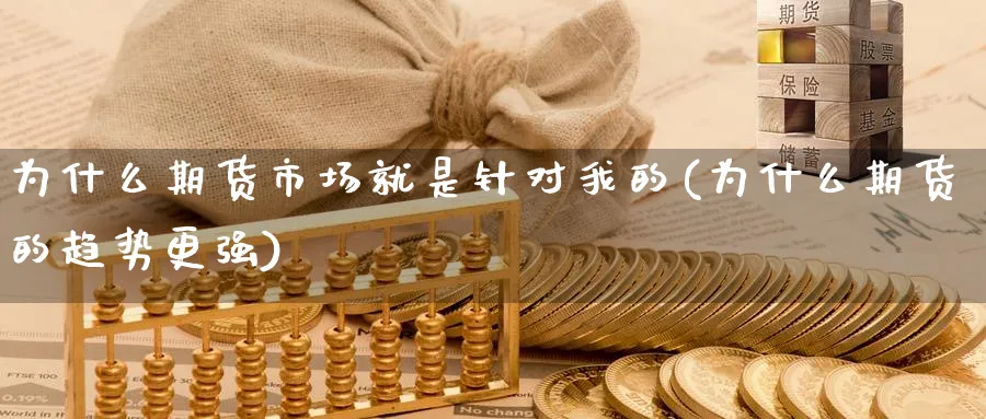 为什么期货市场就是针对我的(为什么期货的趋势更强) (https://www.haizilaw.com/) 期货百科 第1张