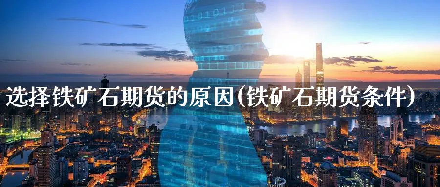 选择铁矿石期货的原因(铁矿石期货条件) 纳指期货 第1张-金融直播室 选择铁矿石期货的原因(铁矿石期货条件) (https://www.haizilaw.com/) 纳指期货 第1张