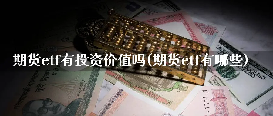 期货etf有投资价值吗(期货etf有哪些) 农产品期货 第1张-金融直播室 期货etf有投资价值吗(期货etf有哪些) (https://www.haizilaw.com/) 农产品期货 第1张
