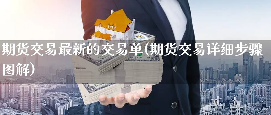 期货交易最新的交易单(期货交易详细步骤图解) (https://www.haizilaw.com/) 原油期货直播间 第1张