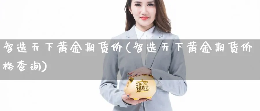 智选天下黄金期货价(智选天下黄金期货价格查询) (https://www.haizilaw.com/) 德指期货 第1张