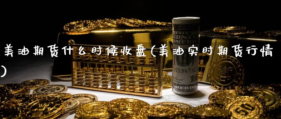 美油期货什么时候收盘(美油实时期货行情) (https://www.haizilaw.com/) 黄金期货直播间 第1张