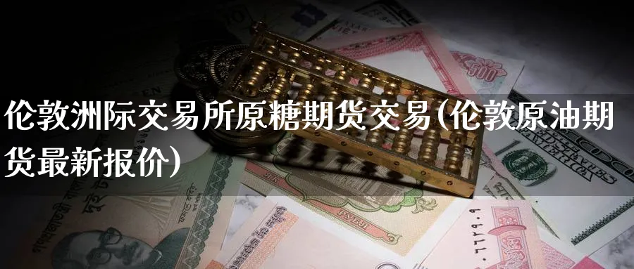 伦敦洲际交易所原糖期货交易(伦敦原油期货最新报价) 道指期货 第1张-金融直播室 伦敦洲际交易所原糖期货交易(伦敦原油期货最新报价) (https://www.haizilaw.com/) 道指期货 第1张