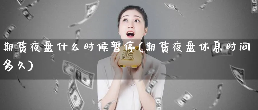 期货夜盘什么时候暂停(期货夜盘休息时间多久) (https://www.haizilaw.com/) 恒指期货 第1张