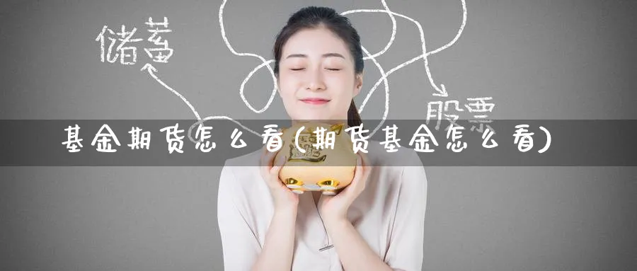 基金期货怎么看(期货基金怎么看) (https://www.haizilaw.com/) 国际期货 第1张