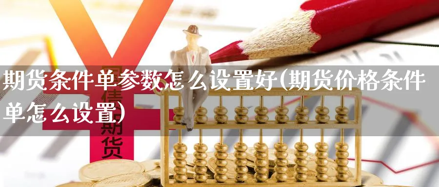 期货条件单参数怎么设置好(期货价格条件单怎么设置) (https://www.haizilaw.com/) 纳指期货 第1张