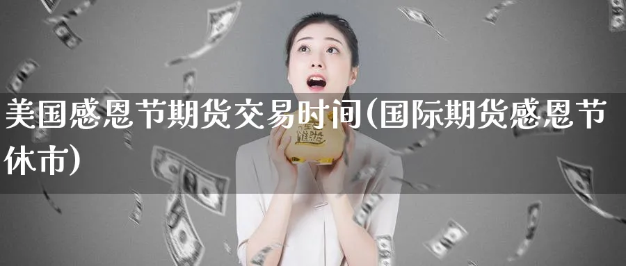 美国感恩节期货交易时间(国际期货感恩节休市) (https://www.haizilaw.com/) 农产品期货 第1张