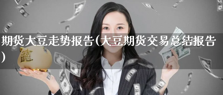 期货大豆走势报告(大豆期货交易总结报告) 原油期货直播间 第1张-金融直播室 期货大豆走势报告(大豆期货交易总结报告) (https://www.haizilaw.com/) 原油期货直播间 第1张