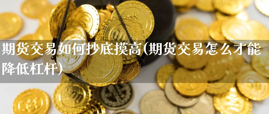 期货交易如何抄底摸高(期货交易怎么才能降低杠杆) 国际期货 第1张-金融直播室 期货交易如何抄底摸高(期货交易怎么才能降低杠杆) (https://www.haizilaw.com/) 国际期货 第1张