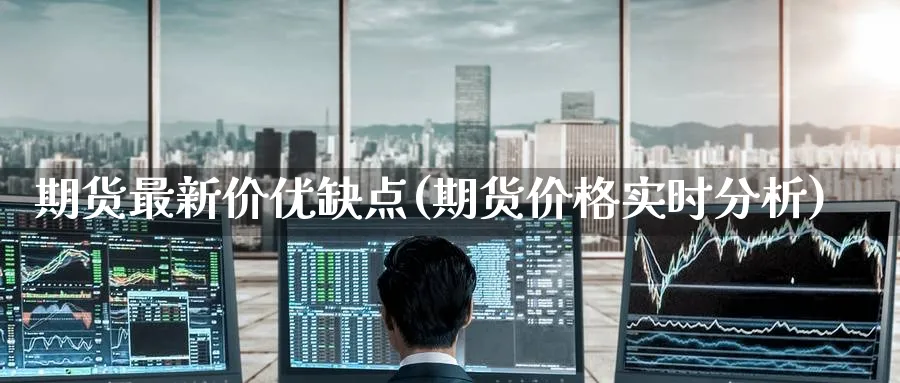 期货最新价优缺点(期货价格实时分析) (https://www.haizilaw.com/) 化工期货 第1张