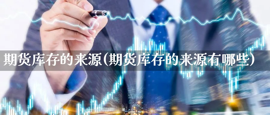 期货库存的来源(期货库存的来源有哪些) (https://www.haizilaw.com/) 国际期货 第1张