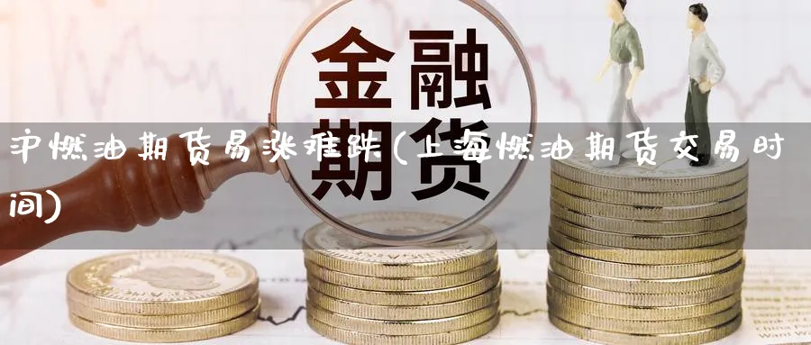 沪燃油期货易涨难跌(上海燃油期货交易时间) 德指期货 第1张-金融直播室 沪燃油期货易涨难跌(上海燃油期货交易时间) (https://www.haizilaw.com/) 德指期货 第1张