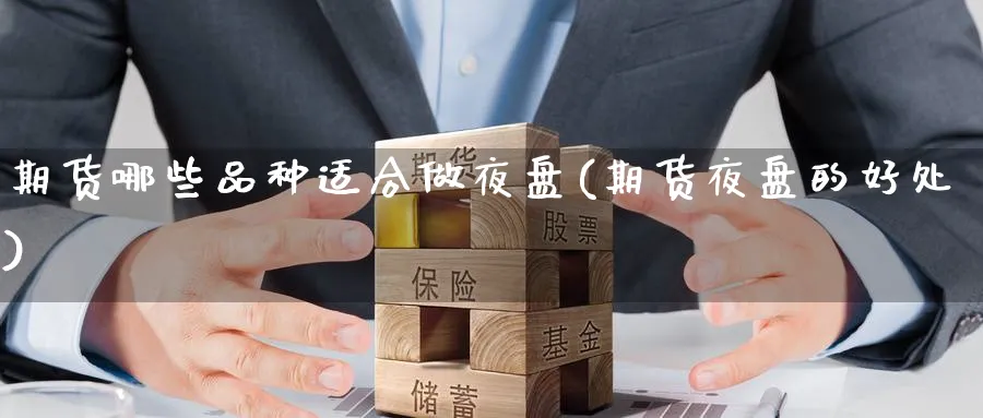 期货哪些品种适合做夜盘(期货夜盘的好处) 恒指期货 第1张-金融直播室 期货哪些品种适合做夜盘(期货夜盘的好处) (https://www.haizilaw.com/) 恒指期货 第1张
