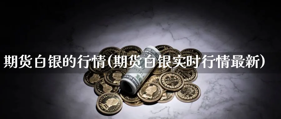 期货白银的行情(期货白银实时行情最新) (https://www.haizilaw.com/) 原油期货直播间 第1张