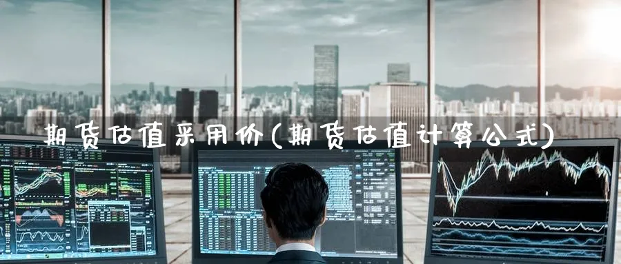 期货估值采用价(期货估值计算公式) 纳指期货 第1张-金融直播室 期货估值采用价(期货估值计算公式) (https://www.haizilaw.com/) 纳指期货 第1张