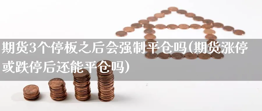 期货3个停板之后会强制平仓吗(期货涨停或跌停后还能平仓吗) (https://www.haizilaw.com/) 原油期货直播间 第1张