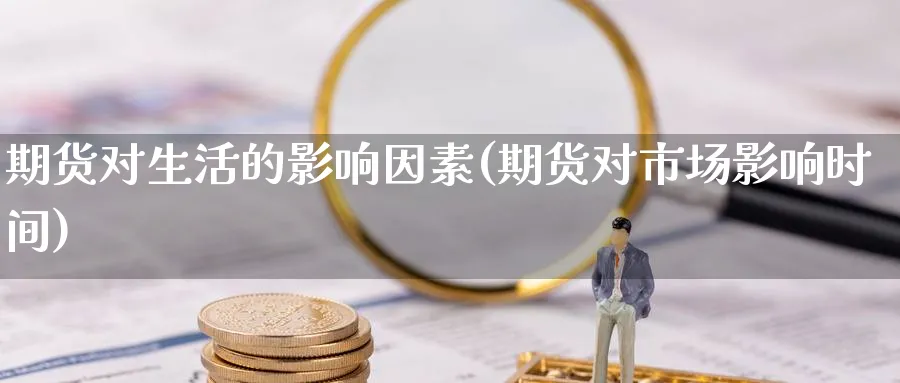 期货对生活的影响因素(期货对市场影响时间) (https://www.haizilaw.com/) 恒指期货 第1张