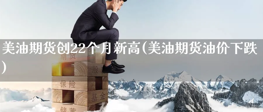 美油期货创22个月新高(美油期货油价下跌) (https://www.haizilaw.com/) 恒指期货 第1张