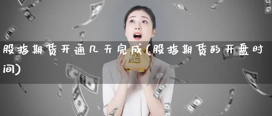 股指期货开通几天完成(股指期货的开盘时间) (https://www.haizilaw.com/) 恒指期货 第1张
