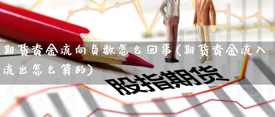 期货资金流向负数怎么回事(期货资金流入流出怎么算的) (https://www.haizilaw.com/) 期货百科 第1张