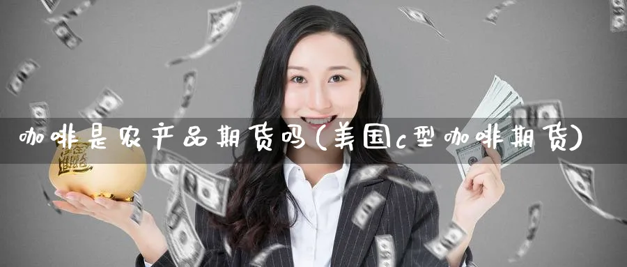 咖啡是农产品期货吗(美国c型咖啡期货) (https://www.haizilaw.com/) 期货百科 第1张