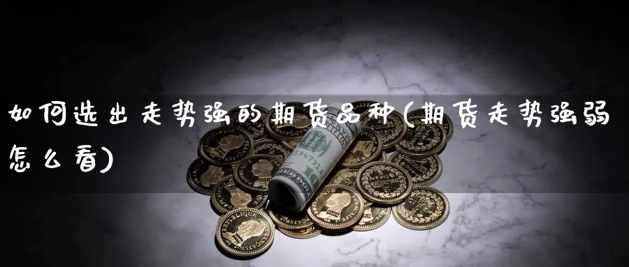 如何选出走势强的期货品种(期货走势强弱怎么看) 化工期货 第1张-金融直播室 如何选出走势强的期货品种(期货走势强弱怎么看) (https://www.haizilaw.com/) 化工期货 第1张