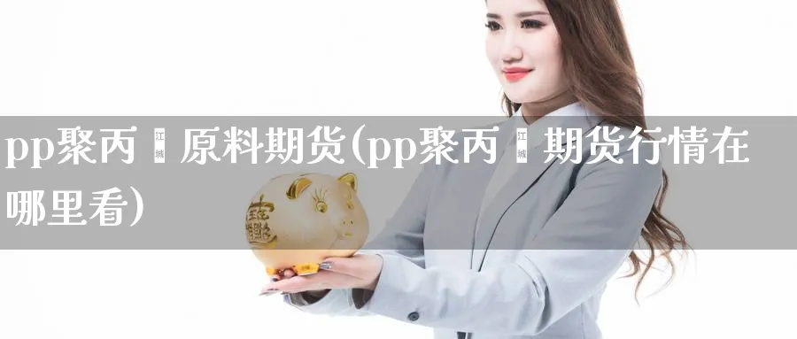 pp聚丙烯原料期货(pp聚丙烯期货行情在哪里看) (https://www.haizilaw.com/) 纳指期货 第1张