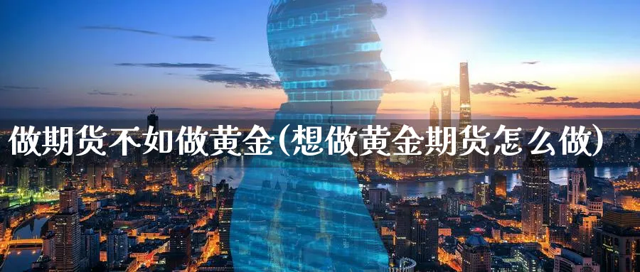 做期货不如做黄金(想做黄金期货怎么做) (https://www.haizilaw.com/) 期货百科 第1张